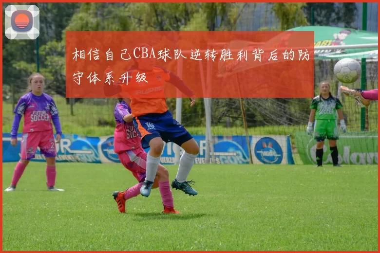 相信自己CBA球队逆转胜利背后的防守体系升级
