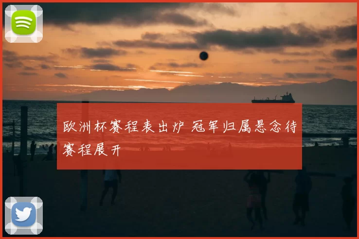 欧洲杯赛程表出炉 冠军归属悬念待赛程展开