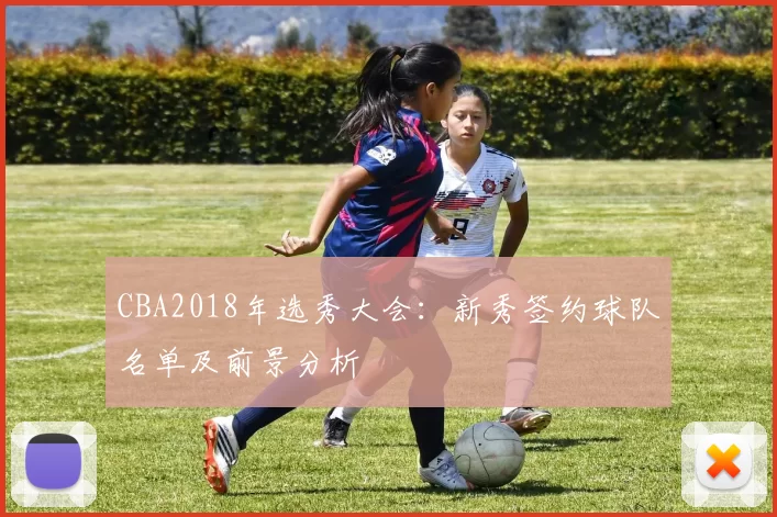 CBA2018年选秀大会:新秀签约球队名单及前景分析