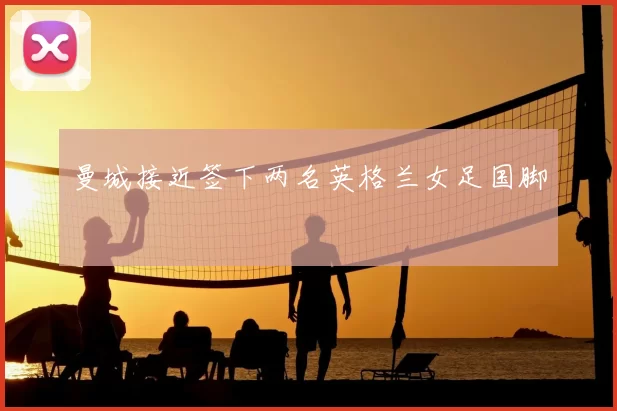 曼城接近签下两名英格兰女足国脚