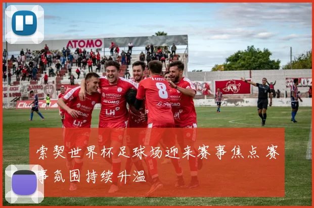索契世界杯足球场迎来赛事焦点 赛事氛围持续升温