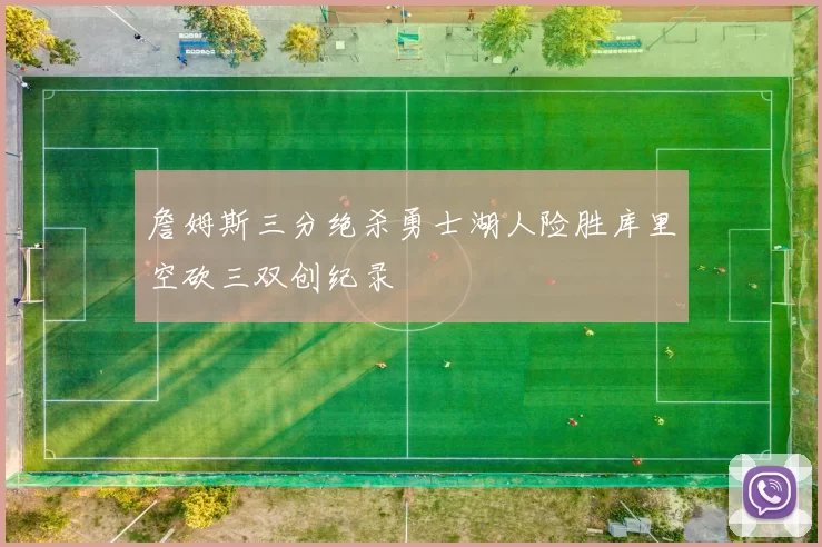 詹姆斯三分绝杀勇士湖人险胜库里空砍三双创纪录