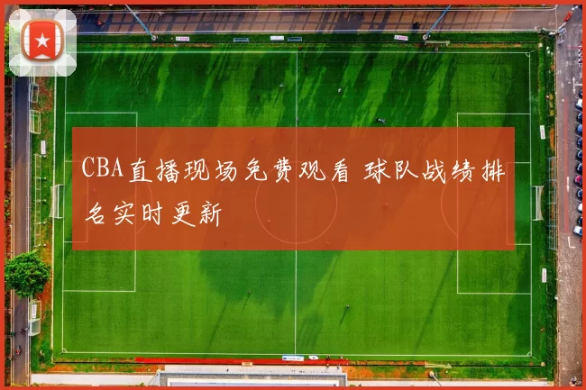 CBA直播现场免费观看 球队战绩排名实时更新