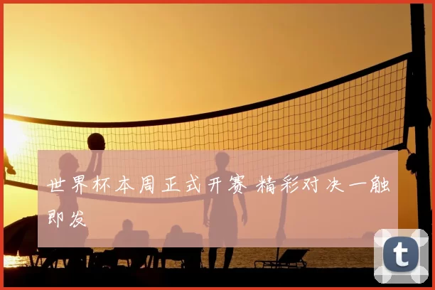 世界杯本周正式开赛 精彩对决一触即发