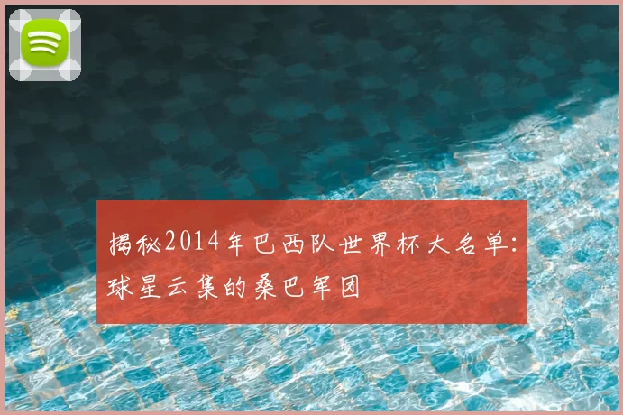 揭秘2014年巴西队世界杯大名单:球星云集的桑巴军团