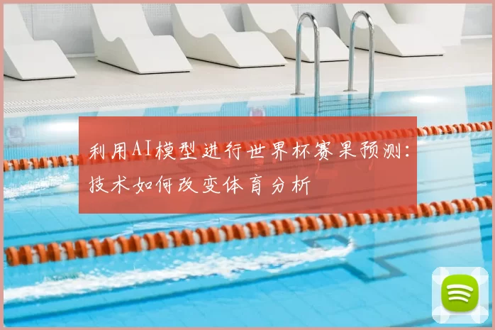 利用AI模型进行世界杯赛果预测:技术如何改变体育分析