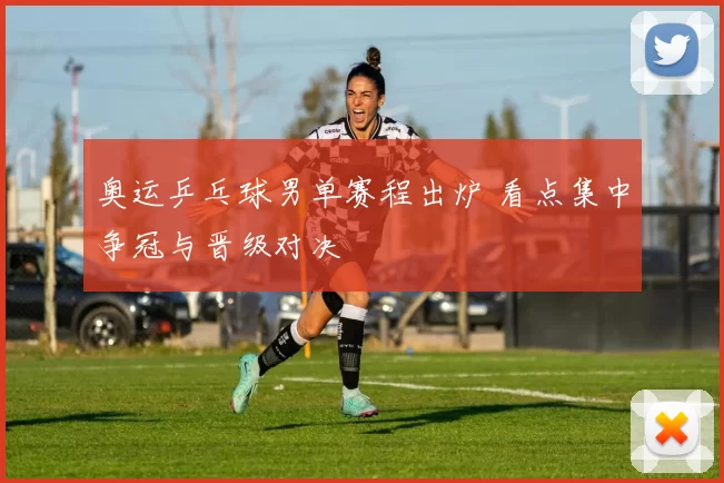 奥运乒乓球男单赛程出炉 看点集中争冠与晋级对决