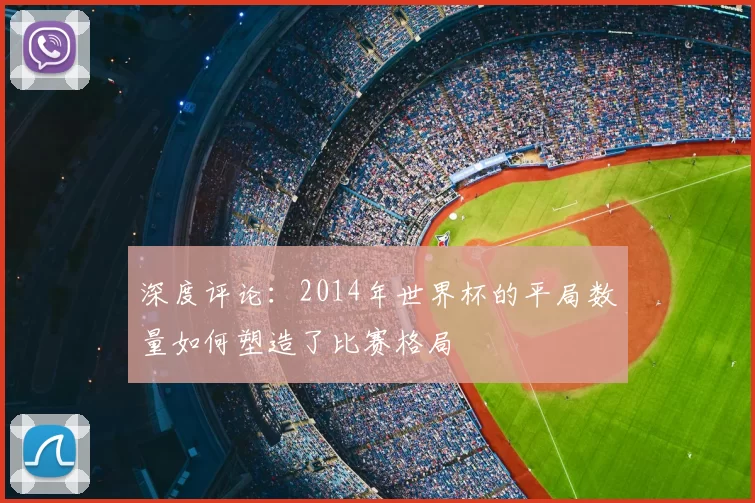 深度评论:2014年世界杯的平局数量如何塑造了比赛格局