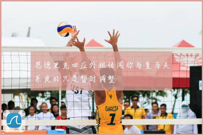 恩德里克回应外租传闻称与皇马关系良好只是暂时调整