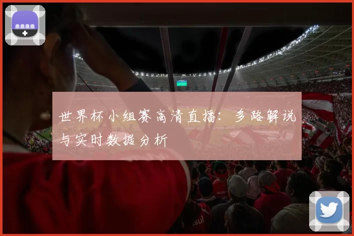 世界杯小组赛高清直播:多路解说与实时数据分析