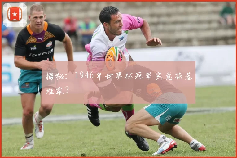 揭秘:1946年世界杯冠军究竟花落谁家?
