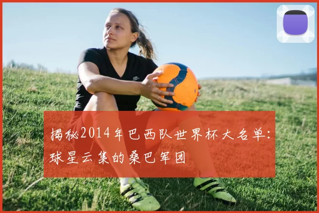 揭秘2014年巴西队世界杯大名单:球星云集的桑巴军团